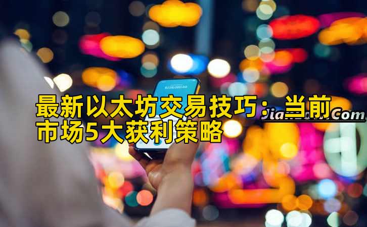 最新以太坊交易技巧:当前市场5大获利策略插图 最新以太坊交易技巧:当前市场5大获利策略插图
