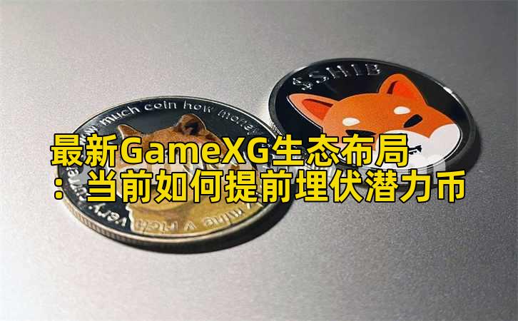 最新GameXG生态布局：当前如何提前埋伏潜力币插图