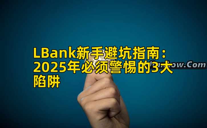 LBank新手避坑指南:2025年必须警惕的3大陷阱插图 LBank新手避坑指南:2025年必须警惕的3大陷阱插图