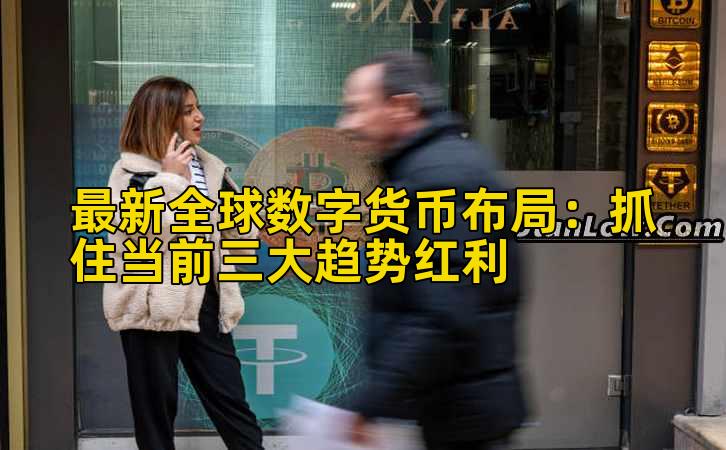 最新全球数字货币布局：抓住当前三大趋势红利插图