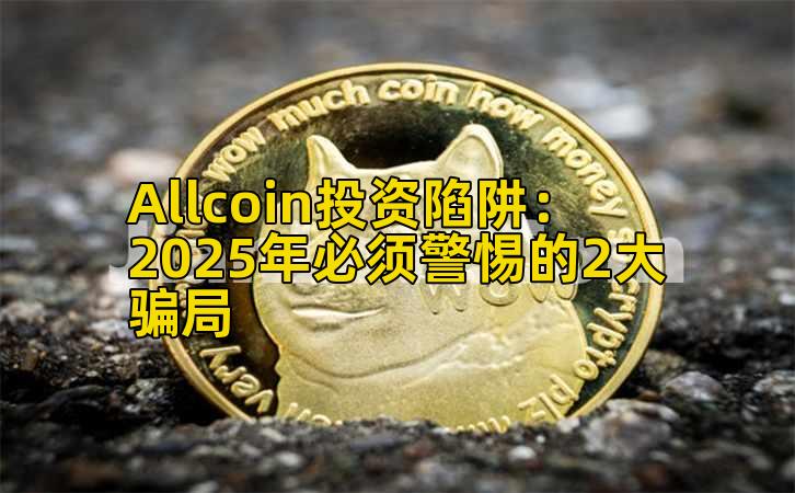 Allcoin投资陷阱:2025年必须警惕的2大骗局插图 Allcoin投资陷阱:2025年必须警惕的2大骗局插图