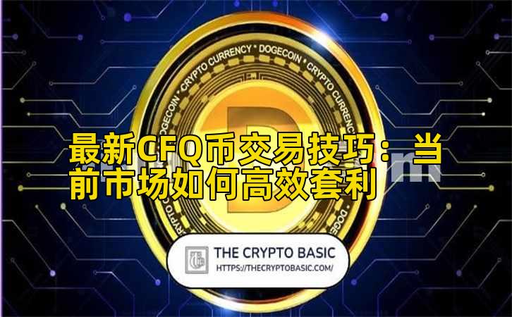 最新CFQ币交易技巧:当前市场如何高效套利插图 最新CFQ币交易技巧:当前市场如何高效套利插图
