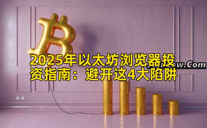 2025年以太坊浏览器投资指南:避开这4大陷阱插图 2025年以太坊浏览器投资指南:避开这4大陷阱插图