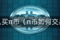 怎么买π币（π币如何交易）