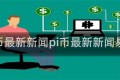 pi币最新新闻pi币最新新闻易货