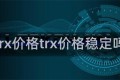 trx价格trx价格稳定吗