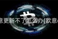 欧意更新不了怎么办(欧意e1)