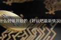 好玩吧什么时候开始的（好玩吧最新情况如何）
