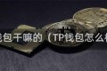 tp钱包干嘛的（TP钱包怎么样）