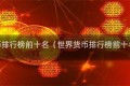 世界货币排行榜前十名（世界货币排行榜前十名占比）