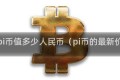 一个pi币值多少人民币（pi币的最新价格）