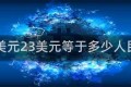 23美元23美元等于多少人民币
