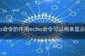 echo命令的作用echo命令可以用来显示什么