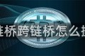 跨链桥跨链桥怎么操作