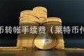 莱特币转帐手续费（莱特币付款）