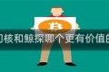 关于幻核和鲸探哪个更有价值的信息