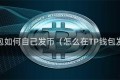 tp钱包如何自己发币（怎么在TP钱包发币）