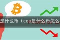 CEO是什么币（ceo是什么币怎么样）