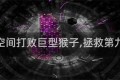 第九空间打败巨型猴子,拯救第九空间