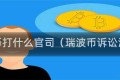 瑞波币打什么官司（瑞波币诉讼消息）