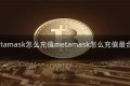 metamask怎么充值metamask怎么充值最合算