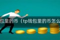 tp钱包里的币（tp钱包里的币怎么买）