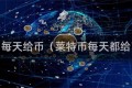 莱特币每天给币（莱特币每天都给币吗）
