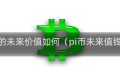 pi币的未来价值如何（pi币未来值钱吗）