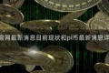 pi币的官网最新消息目前现状和pi币最新消息详细介绍