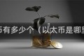 以太币有多少个（以太币是哪里的）