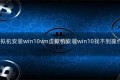 vm虚拟机安装win10vm虚拟机安装win10找不到操作系统