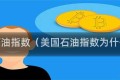 美国石油指数（美国石油指数为什么跌）