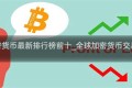 全球加密货币最新排行榜前十_全球加密货币交易所排行