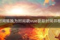 vue时间转换为时间戳vue获取时间并格式化