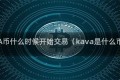 KAVA币什么时候开始交易（kava是什么币种）