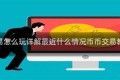 币币交易怎么玩详解最近什么情况币币交易教程简介