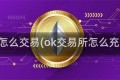 ok怎么交易(ok交易所怎么充值)