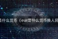 eur是什么货币(eur是什么货币换人民币)