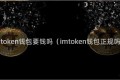 imtoken钱包要钱吗（imtoken钱包正规吗）