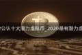 2022公认十大潜力虚拟币_2020最有潜力虚拟币
