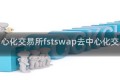 去中心化交易所fstswap去中心化交易所