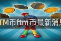 FTM币ftm币最新消息