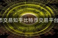 比特币交易知乎比特币交易平台 知乎
