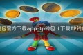 tp钱包官方下载app_tp钱包（下载TP钱包）