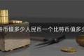 一个比特币值多少人民币一个比特币值多少人民币