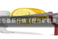 矿机挖币最新行情（挖币矿机多少钱）