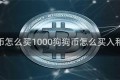 狗狗币怎么买1000狗狗币怎么买入和交易