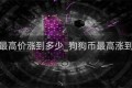 狗狗币最高价涨到多少_狗狗币最高涨到多少钱