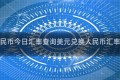 美元兑人民币今日汇率查询美元兑换人民币汇率今日查询