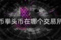 拳头币拳头币在哪个交易所交易